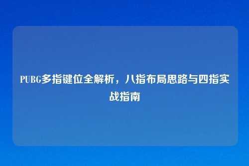 PUBG多指键位全解析，八指布局思路与四指实战指南