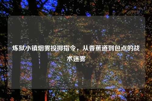 炼狱小镇烟雾投掷指令，从香蕉道到包点的战术迷雾
