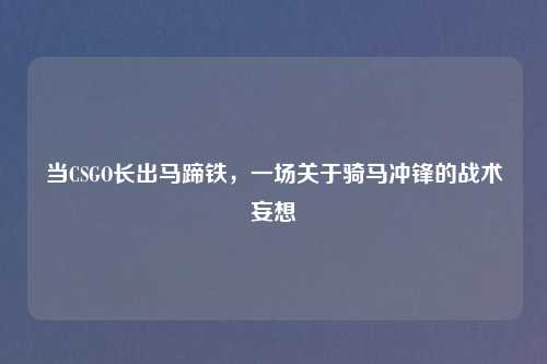当CSGO长出马蹄铁，一场关于骑马冲锋的战术妄想