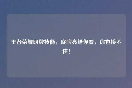 王者荣耀明牌技能，底牌亮给你看，你也接不住！