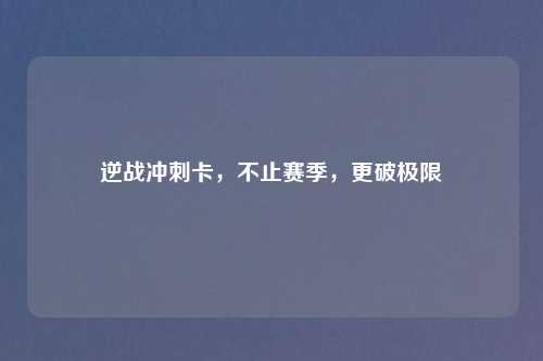 逆战冲刺卡，不止赛季，更破极限