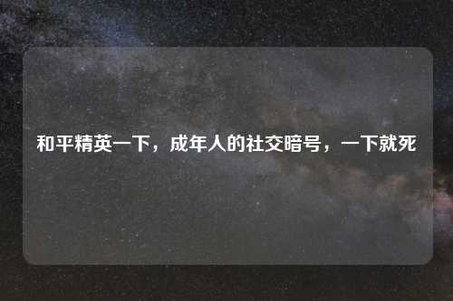 和平精英一下，成年人的社交暗号，一下就死