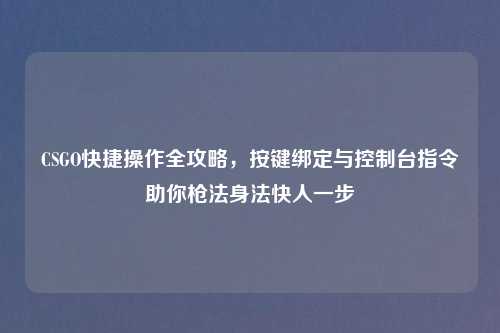 CSGO快捷操作全攻略，按键绑定与控制台指令助你枪法身法快人一步